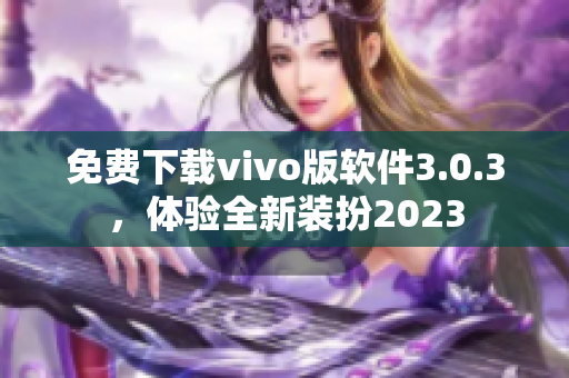 免费下载vivo版软件3.0.3，体验全新装扮2023