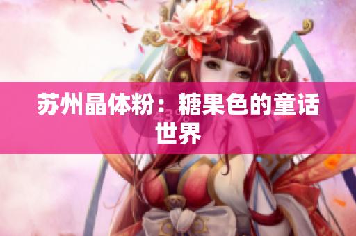 苏州晶体粉：糖果色的童话世界