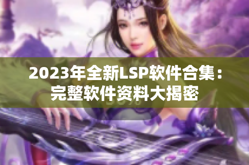 2023年全新LSP软件合集：完整软件资料大揭密