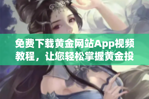 免费下载黄金网站App视频教程，让您轻松掌握黄金投资技巧