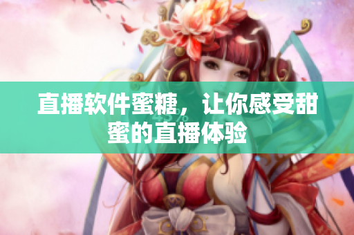 直播软件蜜糖，让你感受甜蜜的直播体验