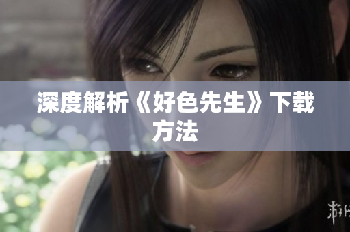 深度解析《好色先生》下载方法