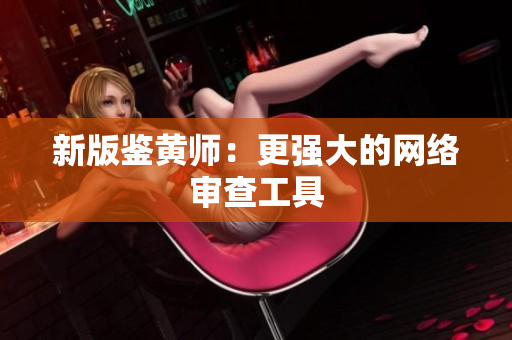 新版鉴黄师：更强大的网络审查工具