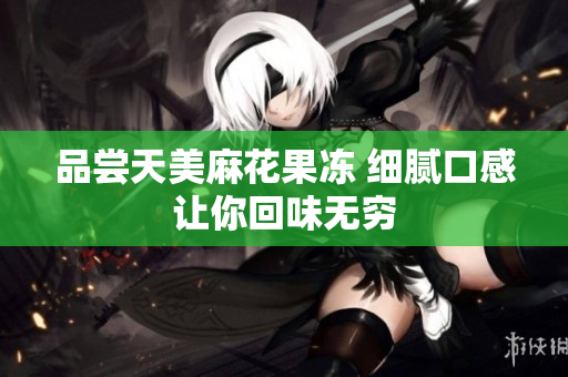 品尝天美麻花果冻 细腻口感让你回味无穷