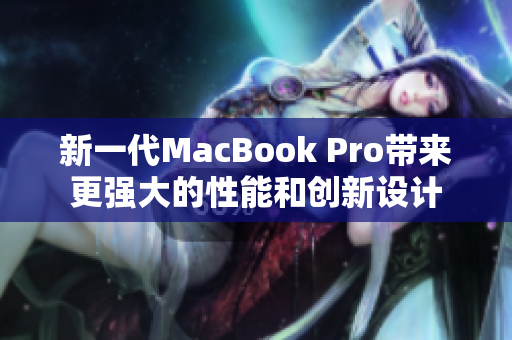 新一代MacBook Pro带来更强大的性能和创新设计