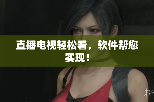 直播电视轻松看，软件帮您实现！