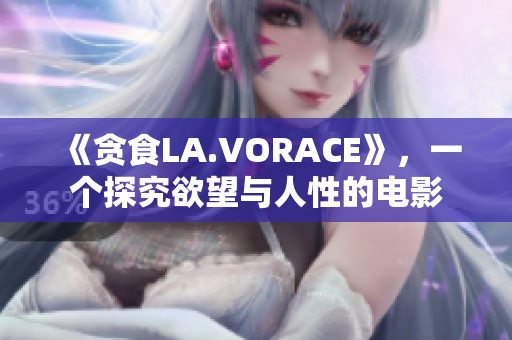 《贪食LA.VORACE》，一个探究欲望与人性的电影