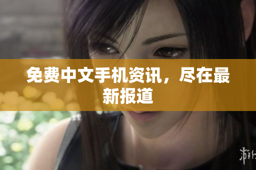 免费中文手机资讯，尽在最新报道
