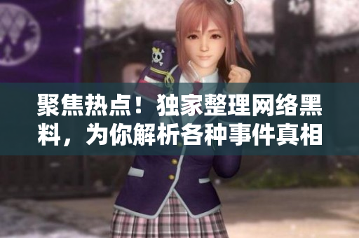 聚焦热点！独家整理网络黑料，为你解析各种事件真相