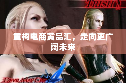 重构电商黄品汇，走向更广阔未来
