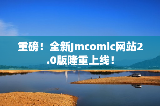 重磅！全新Jmcomic网站2.0版隆重上线！