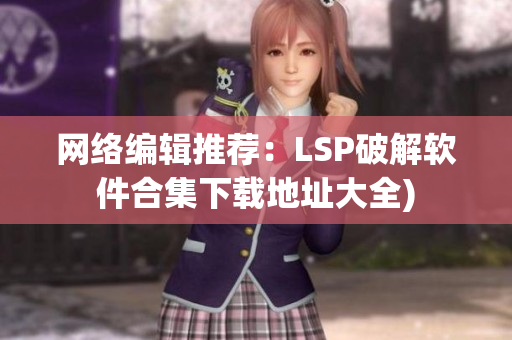 网络编辑推荐：LSP破解软件合集下载地址大全)