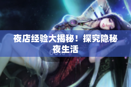 夜店经验大揭秘！探究隐秘夜生活