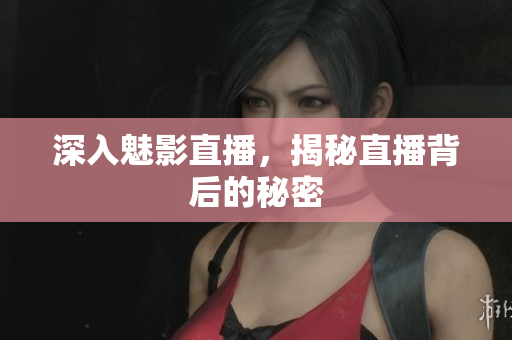 深入魅影直播，揭秘直播背后的秘密