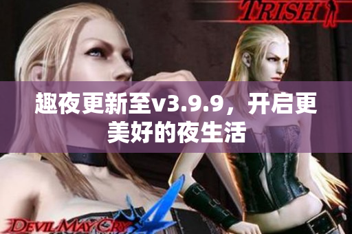 趣夜更新至v3.9.9，开启更美好的夜生活