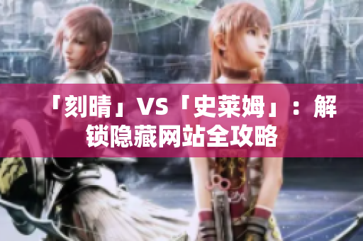 「刻晴」VS「史莱姆」：解锁隐藏网站全攻略