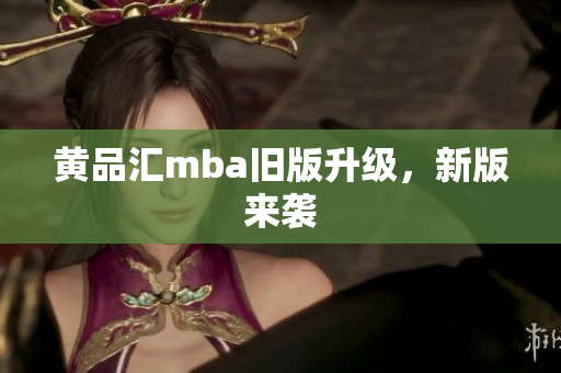 黄品汇mba旧版升级，新版来袭