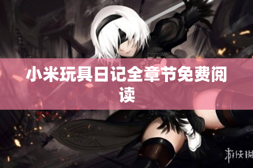 小米玩具日记全章节免费阅读