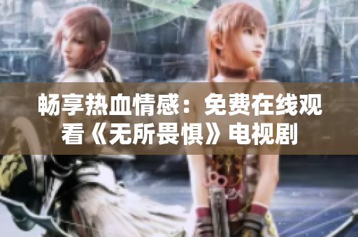 畅享热血情感：免费在线观看《无所畏惧》电视剧