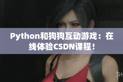 Python和狗狗互动游戏：在线体验CSDN课程！