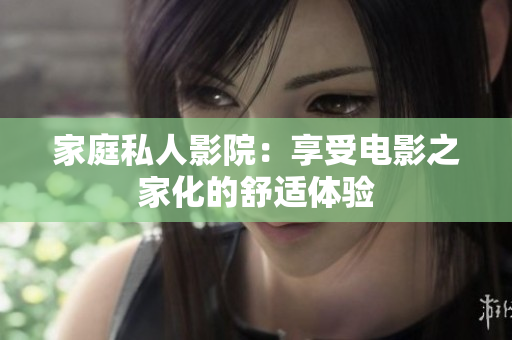 家庭私人影院：享受电影之家化的舒适体验