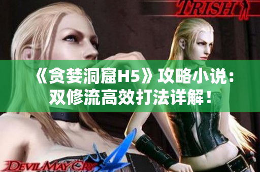 《贪婪洞窟H5》攻略小说：双修流高效打法详解！