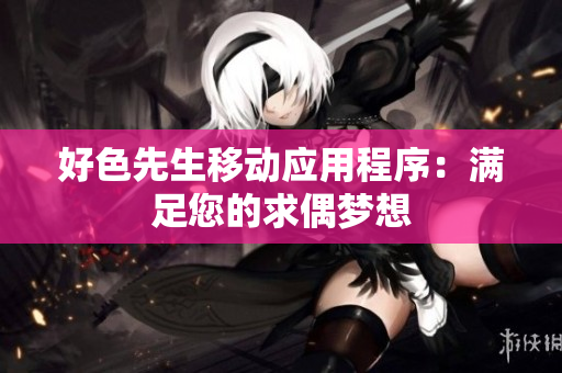 好色先生移动应用程序：满足您的求偶梦想