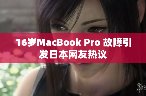 16岁MacBook Pro 故障引发日本网友热议