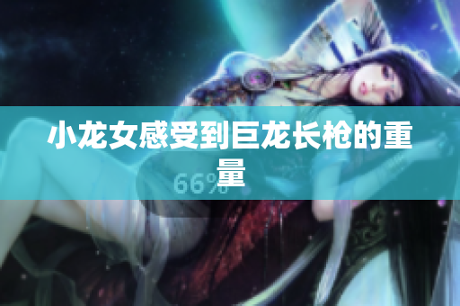 小龙女感受到巨龙长枪的重量