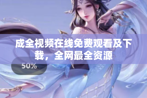 成全视频在线免费观看及下载，全网最全资源