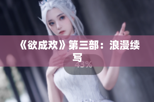 《欲成欢》第三部：浪漫续写