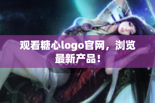 观看糖心logo官网，浏览最新产品！