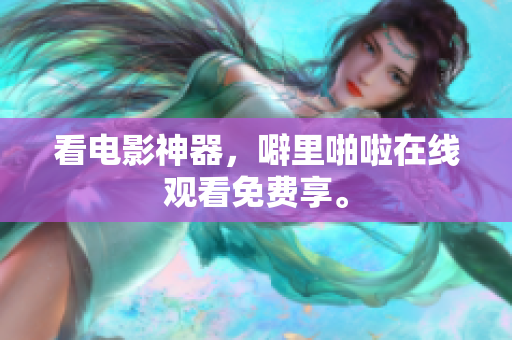 看电影神器，噼里啪啦在线观看免费享。