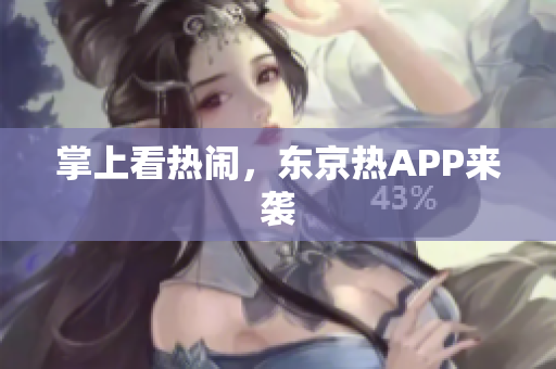 掌上看热闹，东京热APP来袭