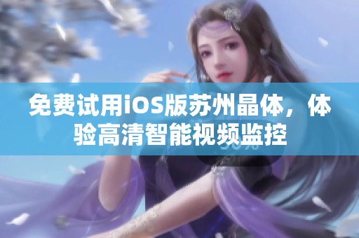 免费试用iOS版苏州晶体，体验高清智能视频监控
