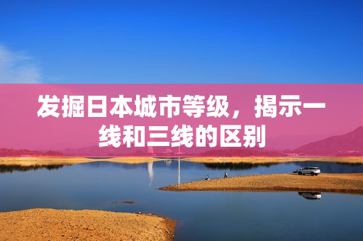 发掘日本城市等级，揭示一线和三线的区别