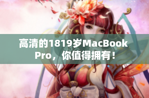高清的1819岁MacBook Pro，你值得拥有！
