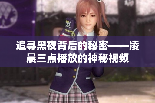 追寻黑夜背后的秘密——凌晨三点播放的神秘视频