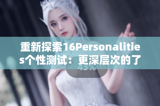 重新探索16Personalities个性测试：更深层次的了解自己！