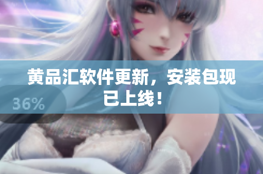 黄品汇软件更新，安装包现已上线！