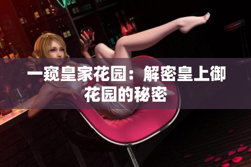 一窥皇家花园：解密皇上御花园的秘密
