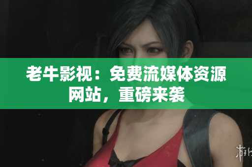 老牛影视：免费流媒体资源网站，重磅来袭
