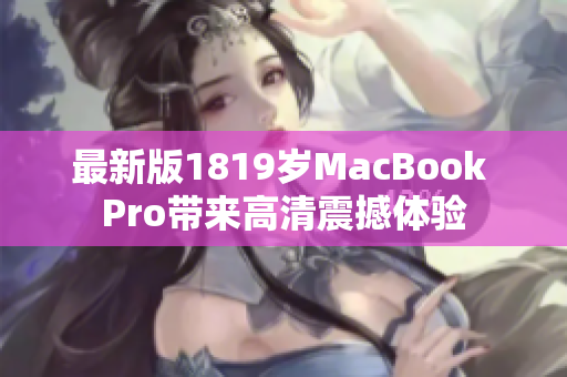 最新版1819岁MacBook Pro带来高清震撼体验