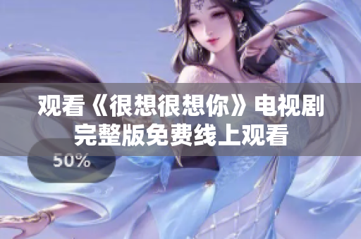 观看《很想很想你》电视剧完整版免费线上观看