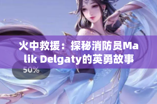 火中救援：探秘消防员Malik Delgaty的英勇故事
