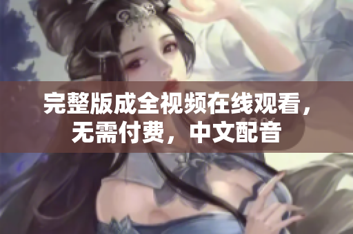 完整版成全视频在线观看，无需付费，中文配音