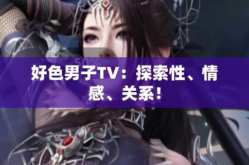 好色男子TV：探索性、情感、关系！
