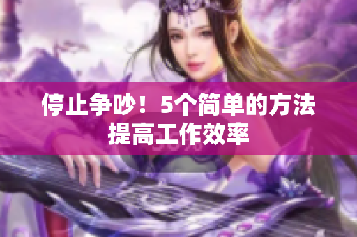 停止争吵！5个简单的方法提高工作效率