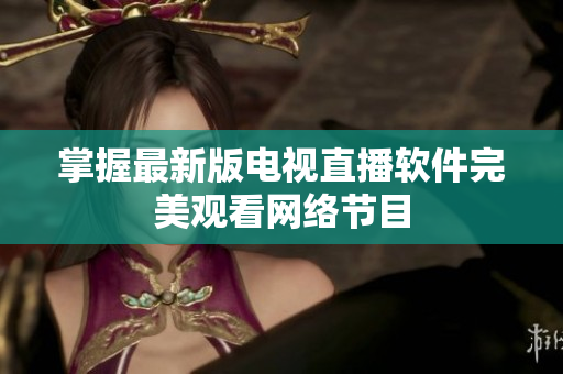 掌握最新版电视直播软件完美观看网络节目