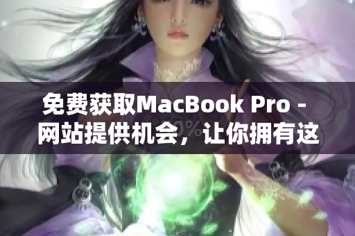 免费获取MacBook Pro - 网站提供机会，让你拥有这款笔记本！